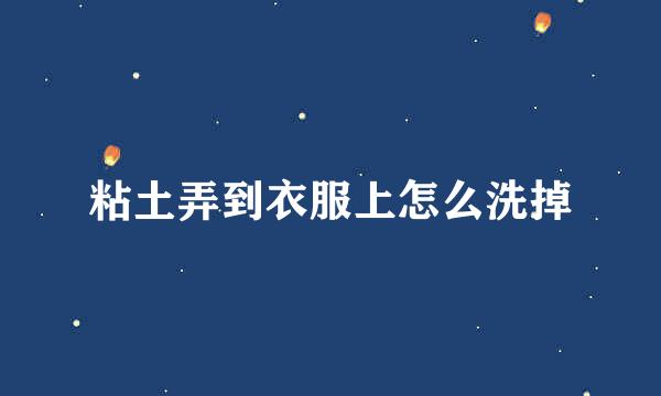 粘土弄到衣服上怎么洗掉