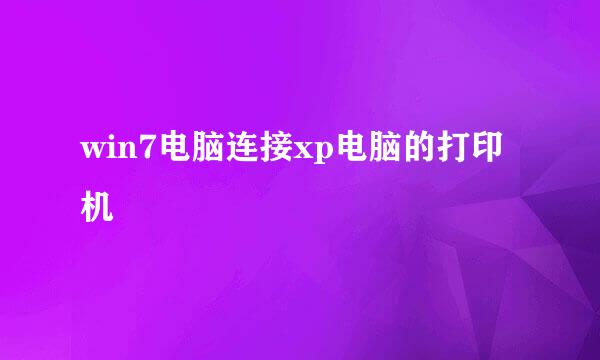 win7电脑连接xp电脑的打印机