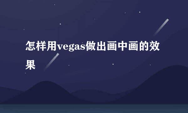怎样用vegas做出画中画的效果