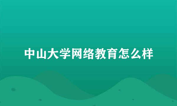 中山大学网络教育怎么样