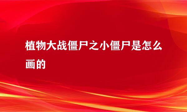 植物大战僵尸之小僵尸是怎么画的