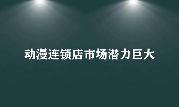 动漫连锁店市场潜力巨大