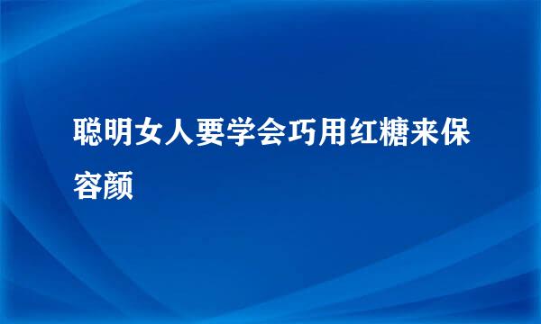 聪明女人要学会巧用红糖来保容颜
