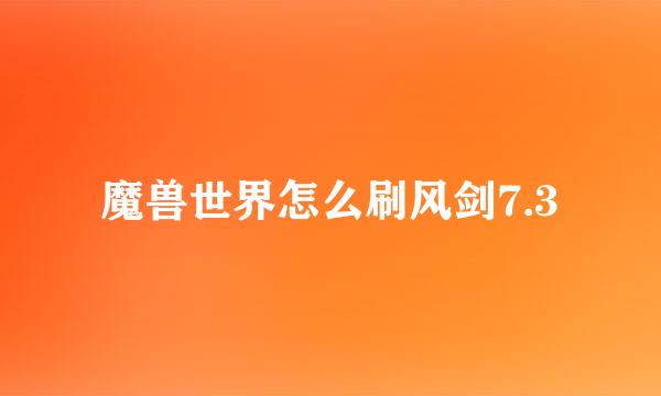 魔兽世界怎么刷风剑7.3