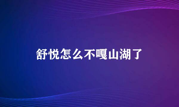 舒悦怎么不嘎山湖了
