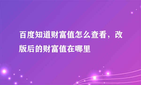 百度知道财富值怎么查看，改版后的财富值在哪里