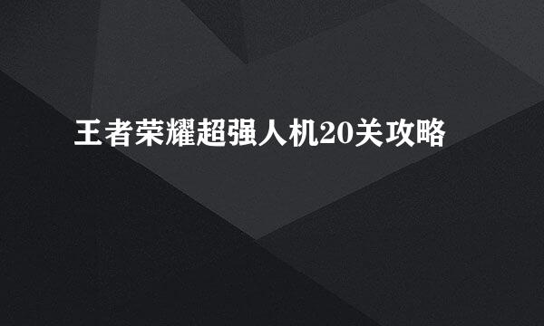 王者荣耀超强人机20关攻略