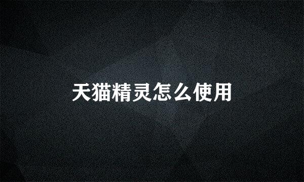天猫精灵怎么使用