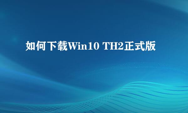 如何下载Win10 TH2正式版
