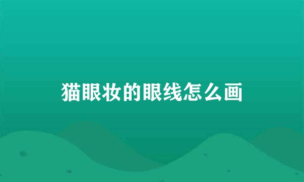 猫眼妆的眼线怎么画