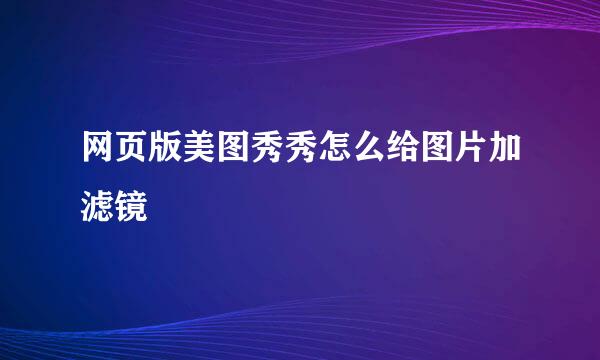 网页版美图秀秀怎么给图片加滤镜