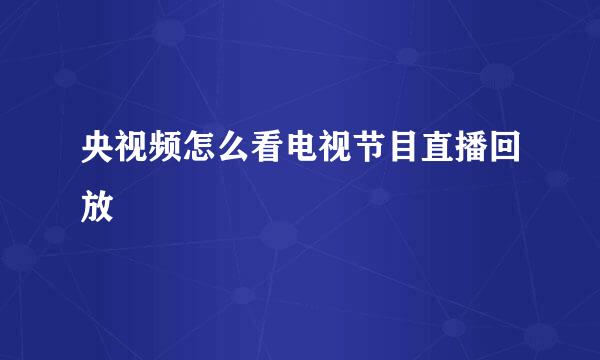 央视频怎么看电视节目直播回放