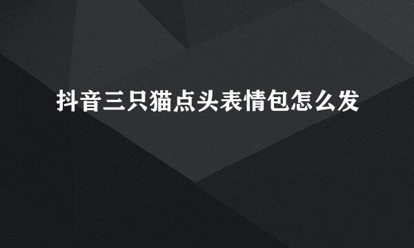 抖音三只猫点头表情包怎么发