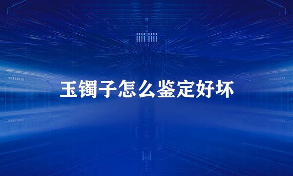 玉镯子怎么鉴定好坏
