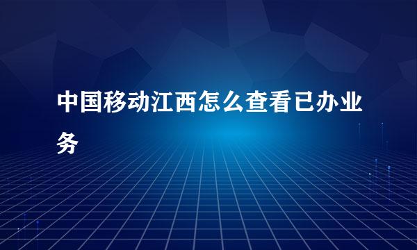 中国移动江西怎么查看已办业务