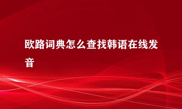 欧路词典怎么查找韩语在线发音