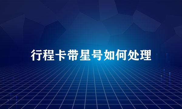 行程卡带星号如何处理