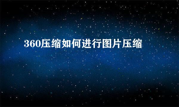 360压缩如何进行图片压缩