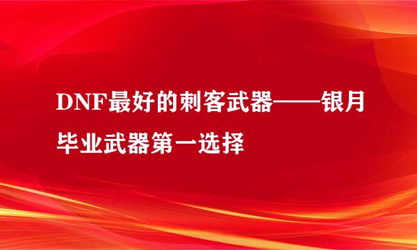 DNF最好的刺客武器——银月毕业武器第一选择