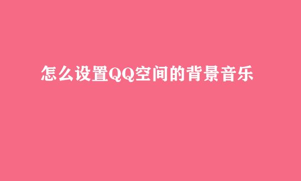 怎么设置QQ空间的背景音乐