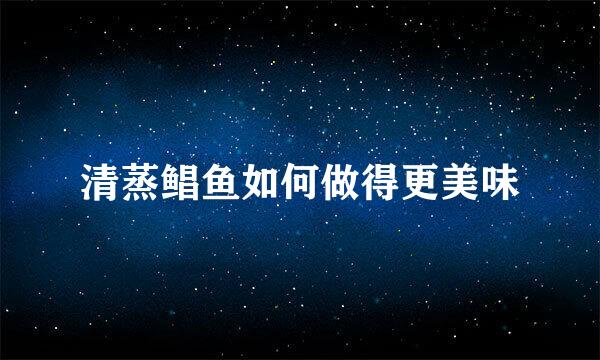清蒸鲳鱼如何做得更美味