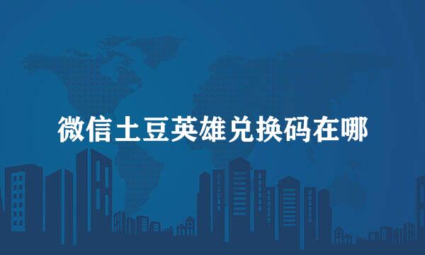 微信土豆英雄兑换码在哪