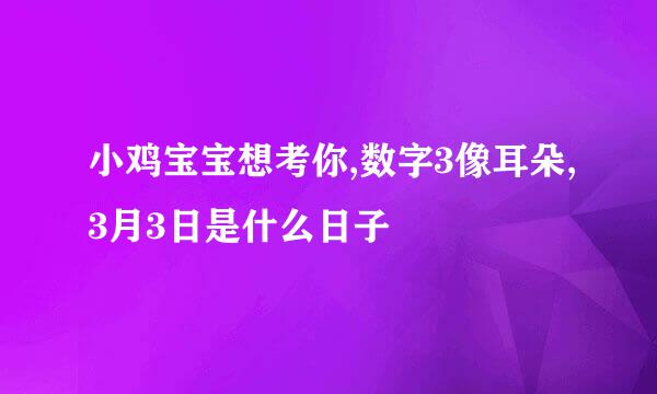 小鸡宝宝想考你,数字3像耳朵,3月3日是什么日子