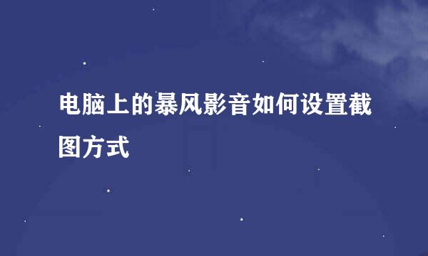 电脑上的暴风影音如何设置截图方式