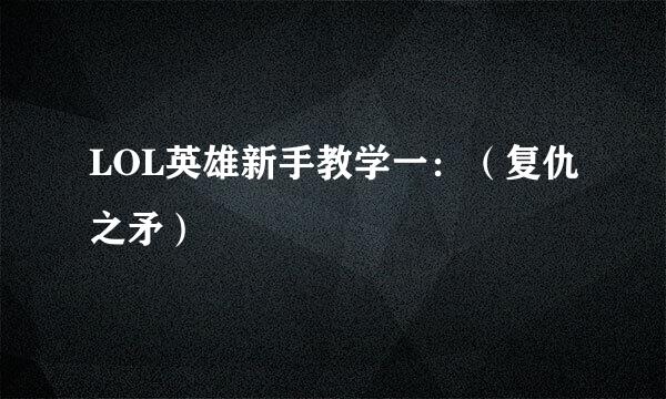 LOL英雄新手教学一：（复仇之矛）