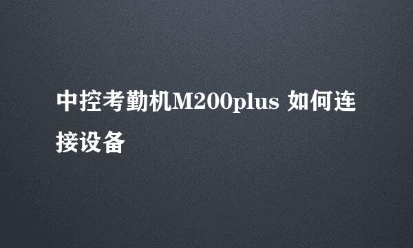 中控考勤机M200plus 如何连接设备