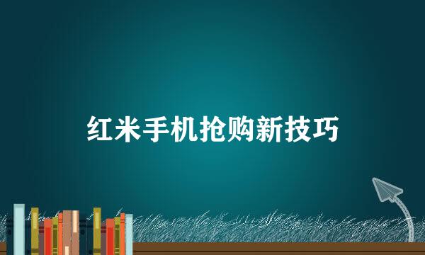 红米手机抢购新技巧