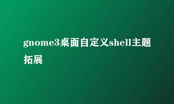 gnome3桌面自定义shell主题拓展