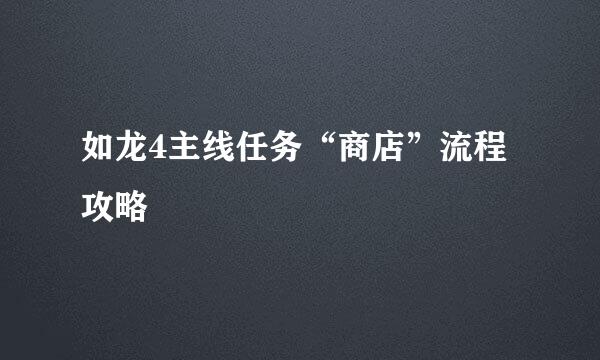 如龙4主线任务“商店”流程攻略
