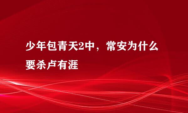 少年包青天2中，常安为什么要杀卢有涯