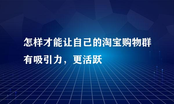 怎样才能让自己的淘宝购物群有吸引力，更活跃
