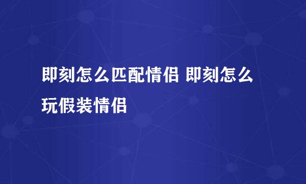 即刻怎么匹配情侣 即刻怎么玩假装情侣