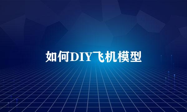如何DIY飞机模型