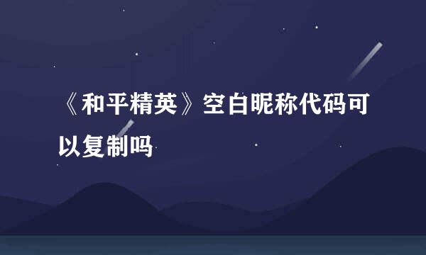 《和平精英》空白昵称代码可以复制吗