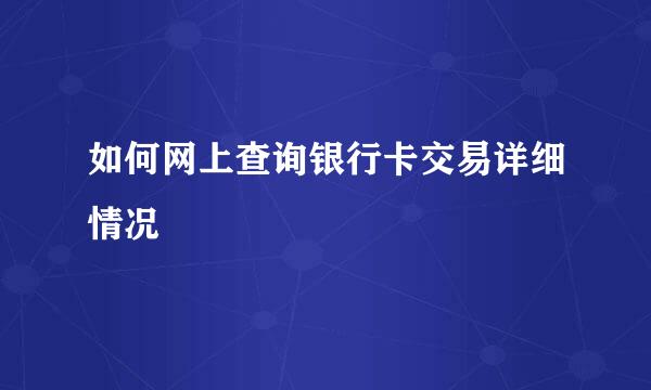 如何网上查询银行卡交易详细情况