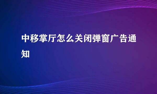 中移掌厅怎么关闭弹窗广告通知