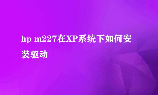 hp m227在XP系统下如何安装驱动