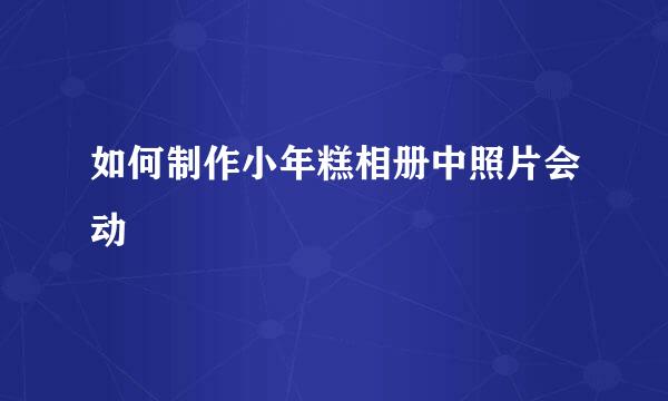 如何制作小年糕相册中照片会动