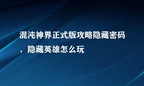 混沌神界正式版攻略隐藏密码，隐藏英雄怎么玩