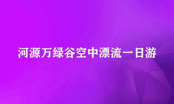 河源万绿谷空中漂流一日游