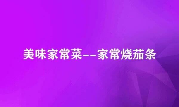 美味家常菜--家常烧茄条