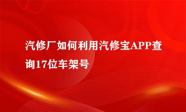 汽修厂如何利用汽修宝APP查询17位车架号
