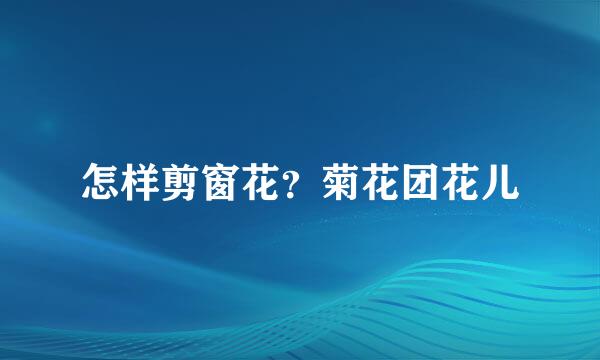 怎样剪窗花？菊花团花儿
