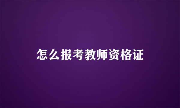 怎么报考教师资格证