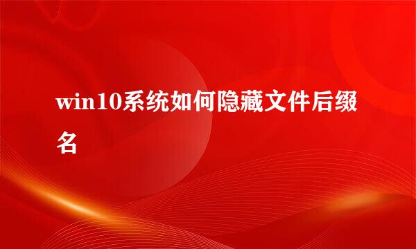 win10系统如何隐藏文件后缀名