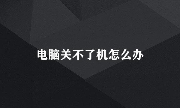电脑关不了机怎么办